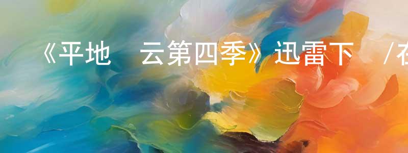 陳立柱的動漫綜藝大全,《平地風云第四季》迅雷下載/在線觀看-都市情感-美劇天堂